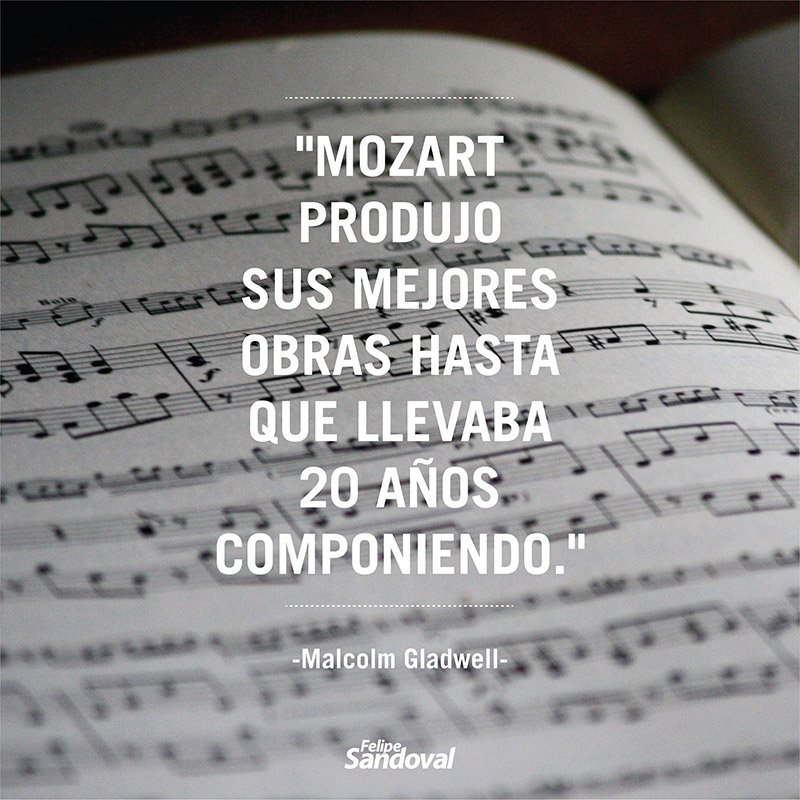 "Mozart produjo sus mejores obras hasta que llevaba 20 años componiendo" - Malcolm Gladwell
