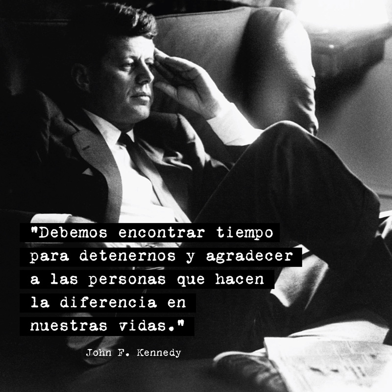 "Debemos encontrar tiempo para detenernos y agradecer a las personas que hacen la diferencia en nuestras vidas." - John F. Kennedy