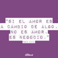 "Si el amor es a cambio de algo, no es amor, es negocio" - Prem Dayal