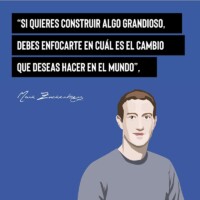 "Si quieres construir algo grandioso, debes enfocarte en cuál es el cambio que deseas hacer en el mundo" - Mark Zuckerberg
