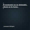 "El momento no se detendrá, ahora es tu turno" - Leonardo DiCaprio